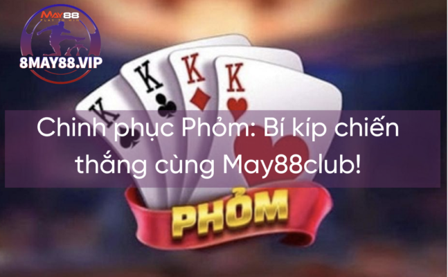 Chinh phục Phỏm: Bí kíp chiến thắng cùng May88club!