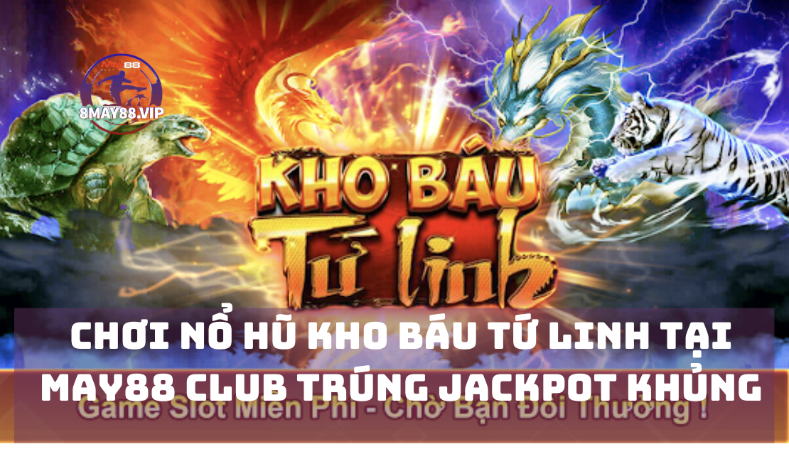 Chơi Nổ Hũ Kho Báu Tứ Linh tại May88 club trúng jackpot khủng