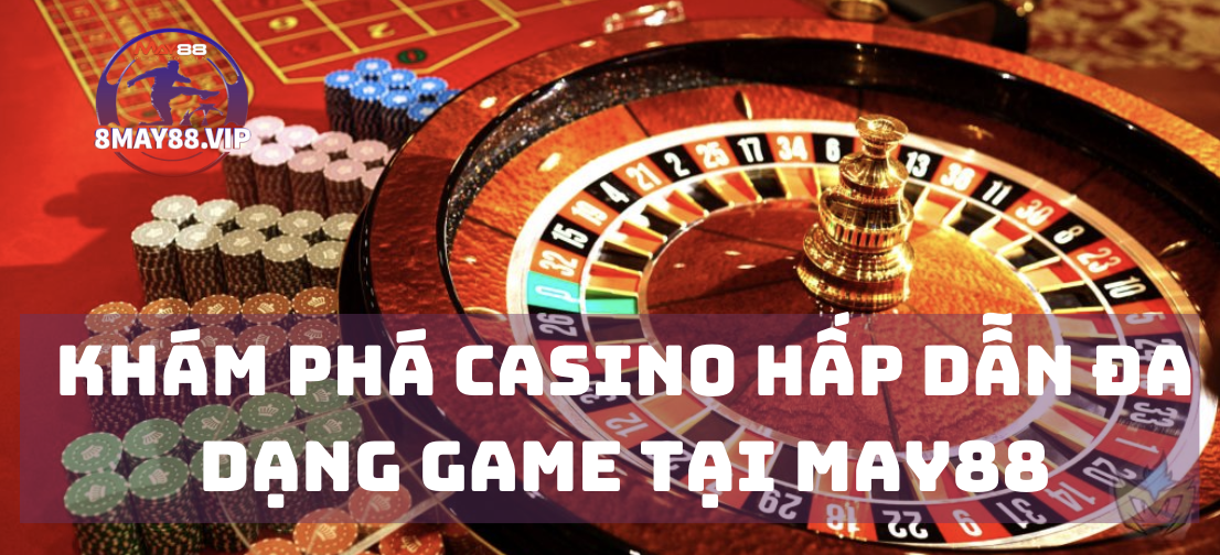 Khám phá Casino Hấp dẫn đa dạng game Tại May88